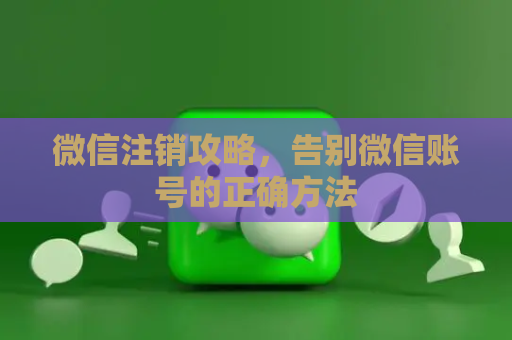 微信注销攻略，告别微信账号的正确方法