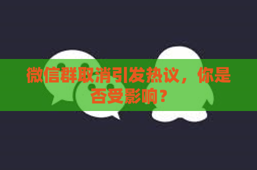 微信群取消引发热议，你是否受影响？