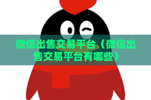 微信出售交易平台（微信出售交易平台有哪些）