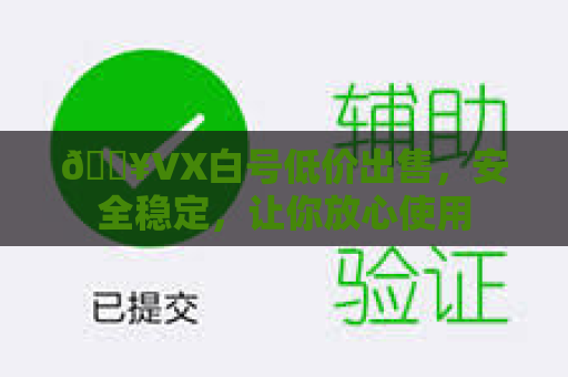 🔥VX白号低价出售，安全稳定，让你放心使用